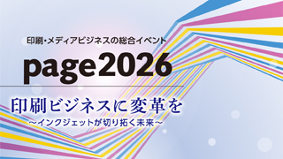 印刷・メディアビジネスの総合イベント page2026 印刷ビジネスに変革を ～インクジェットが切り拓く未来～