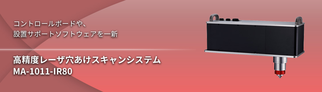 コントロールボードや、設置サポートソフトウェアを一新 高精度レーザ穴あけスキャンシステム MA-1011-IR80