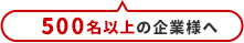 500名以上の企業様へ