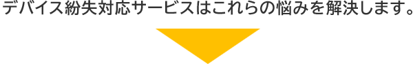 デバイス紛失対応サービスはこれらの悩みを解決します。