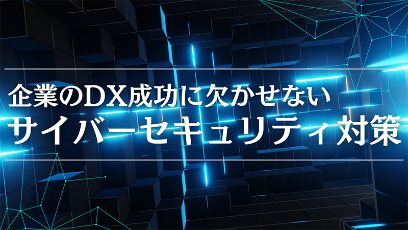 企業のDX成功に欠かせないサイバーセキュリティ対策