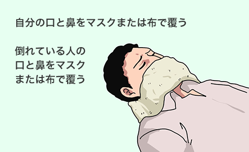 自分の口と鼻をマスクまたは布で覆う。倒れている人の口と鼻をマスクまたは布で覆う