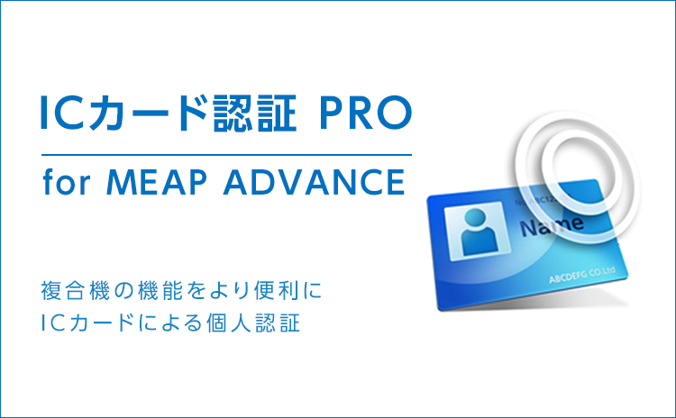 ICカード認証 PRO for MEAP ADVANCE 複合機の機能をより便利にICカードによる個人認証