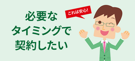 必要なタイミングで契約したい