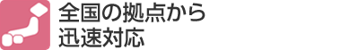 全国の拠点から迅速対応