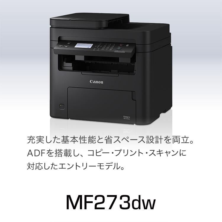 MF273dw 充実した基本性能と省スペース設計を両立。ADFを搭載し、コピー・プリント・スキャンに対応したエントリーモデル。