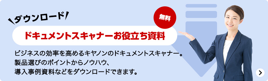 ダウンロード ドキュメントスキャナーお役立ち資料 無料 ビジネスの効率を高めるキヤノンのドキュメントスキャナー。製品選びのポイントからノウハウ、導入事例資料などをダウンロードできます。