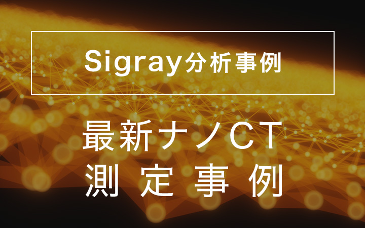 Sigray分析装置 最新ナノCT測定事例