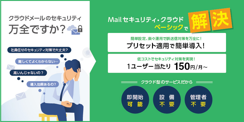 クラウドメールのセキュリティ万全ですか？Mailセキュリティ・クラウドベーシックで解決