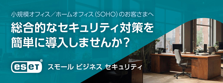 小規模オフィス／ホームオフィス（SOHO）のお客さまへ 総合的なセキュリティ対策を簡単に導入しませんか？ ESET スモール ビジネス セキュリティ
