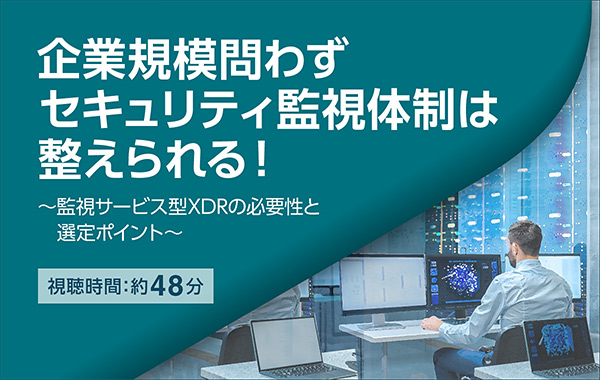 企業規模問わずセキュリティ監視体制は整えられる！～監視サービス型XDRの必要性と選定ポイント～