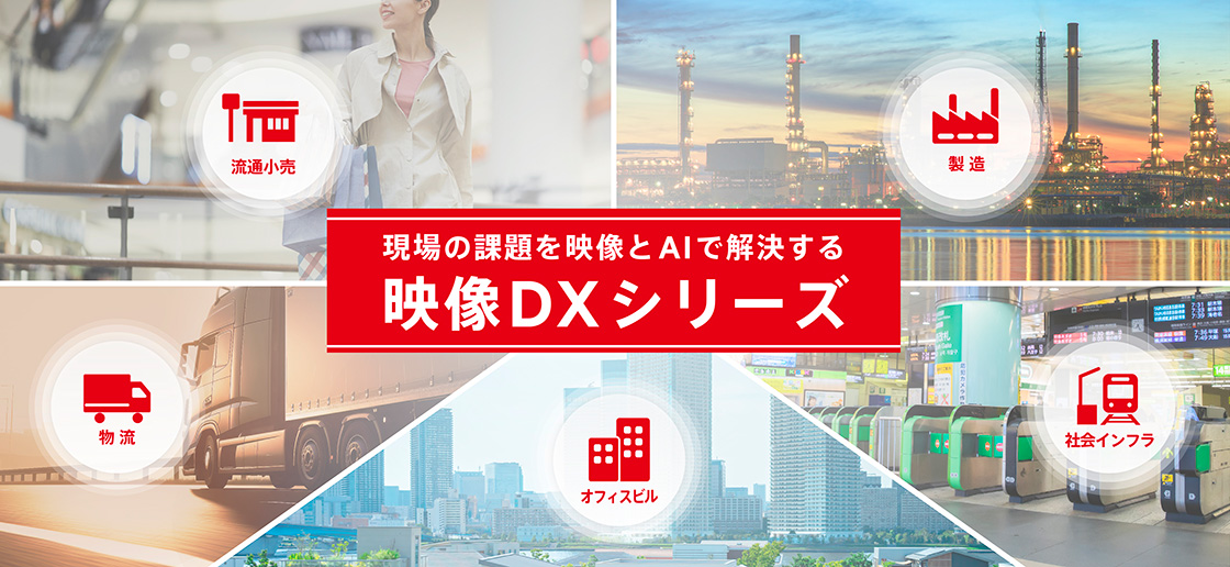 現場の課題を映像とAIで解決する 映像DXシリーズ 流通小売・製造・物流・オフィスビル・社会インフラ