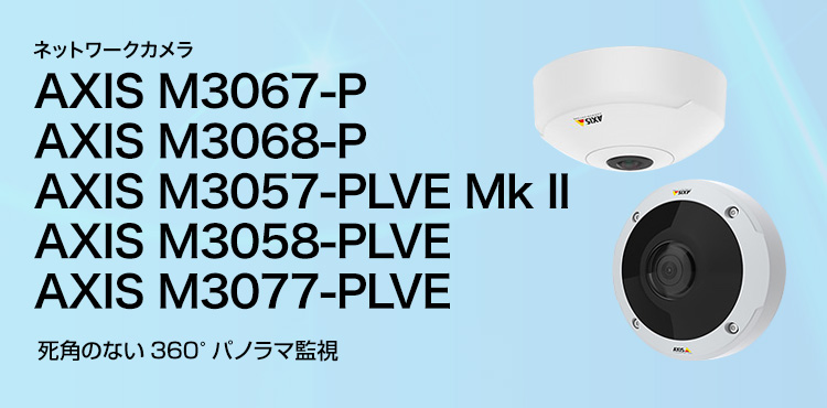 AXIS ネットワークカメラ AXIS M3067-P/AXIS M3068-P/AXIS M3057-PLVE Mk II/AXIS M3058-PLVE/AXIS M3077-PLVE 死角のない360°パノラマ監視