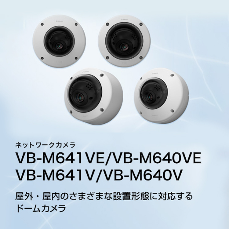 VB-M641VE／VB-M640VE／VB-M641V／VB-M640V 屋外・屋内のさまざまな設置形態に対応するドームカメラ