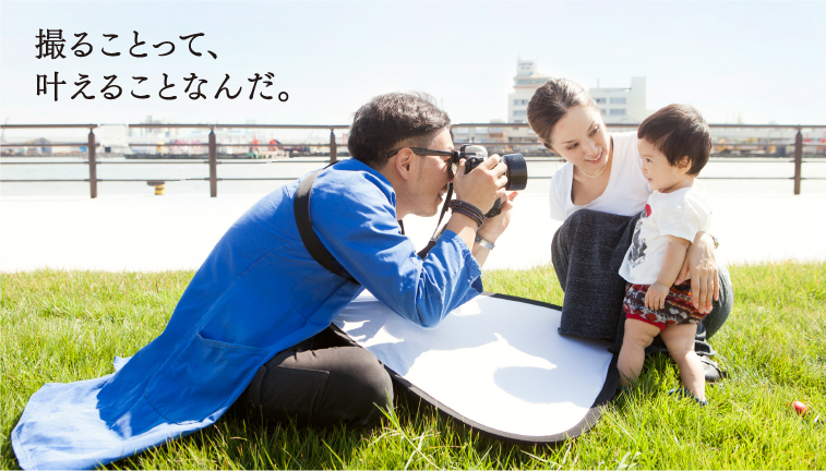 撮ることって、叶えることなんだ。