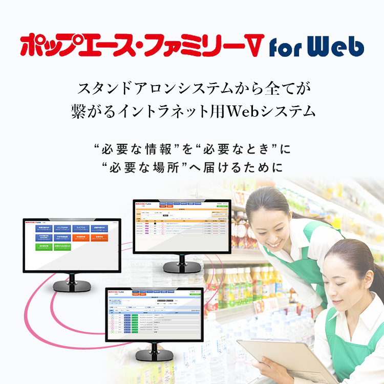 ポップエース・ファミリーⅤ for Web スタンドアロンシステムからすべてが繋がるイントラネット用Wevシステム “必要な情報”を“必要なとき”に“必要な場所”へ届けるために