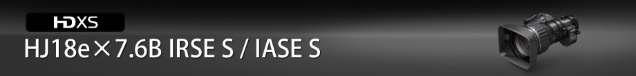 HJ18e×7.6B IRSE S/IASE S:卓越した光学性能を、幅広いズーム域で実現した新開発18倍ズームレンズ。