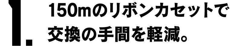 1.150cmのリボンカセットで交換の手間を軽減。