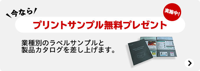 今なら プリントサンプル無料プレゼント実施中！業種別のラベルサンプルと製品カタログを差し上げます。