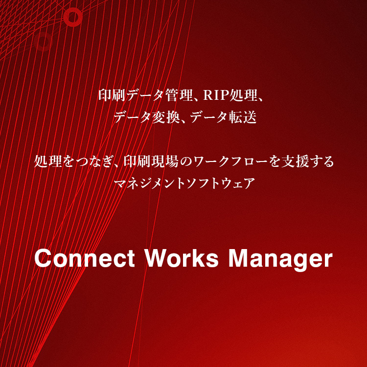 印刷データ管理、RIP処理、データ変換、データ転送 処理をつなぎ、印刷現場のワークフローを支援するマネジメントソフトウェア Connect Works Manager