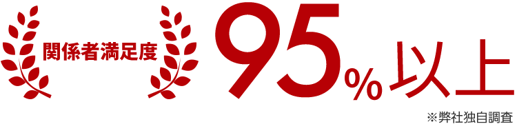 関係者満足度95%以上※弊社独自調査