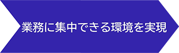 業務に集中できる環境を実現