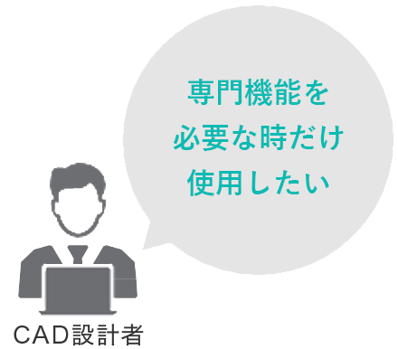 CAD設計者：専門機能を必要な時だけ使用したい