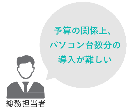 総務担当者：予算の関係上、パソコン台数分の導入が難しい