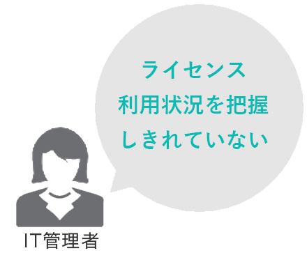 IT管理者：ライセンス利用状況を把握しきれていない