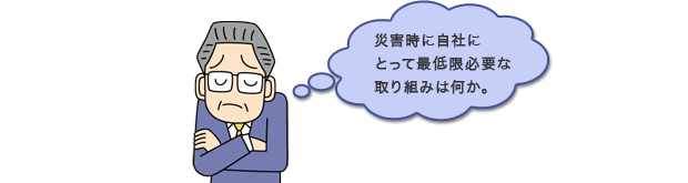 災害時に自社にとって最低限必要な取り組みは何か。